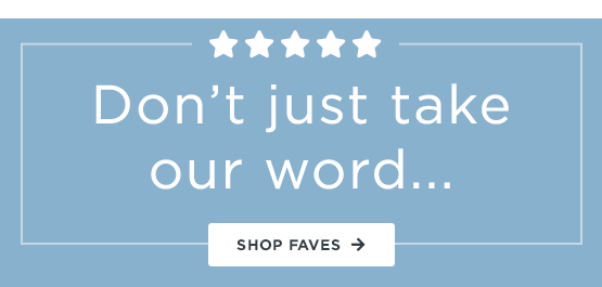Don't just take our word / shop faves