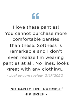Quote: I love these panties! You cannot purchase more comfortable panties than these. / shop No Panty Line Promise Hip Brief